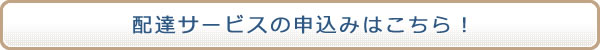 配達サービスの申込みはこちら！